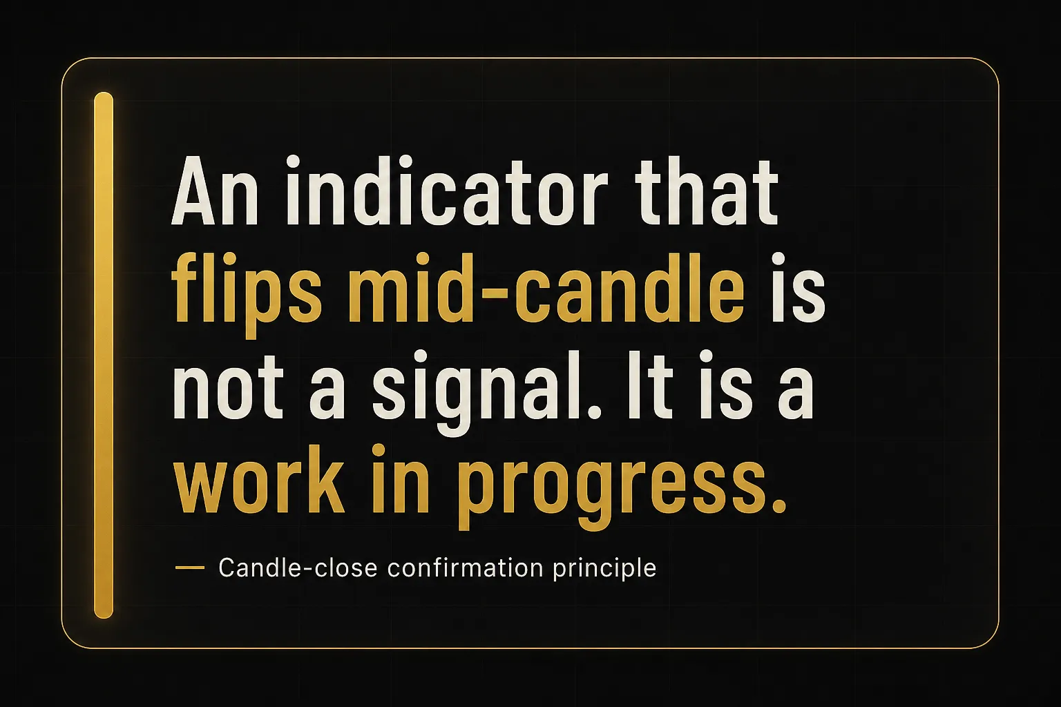 Key insight: An indicator that flips mid-candle is not a signal. It is a work in progress., Candle-close confirmation…