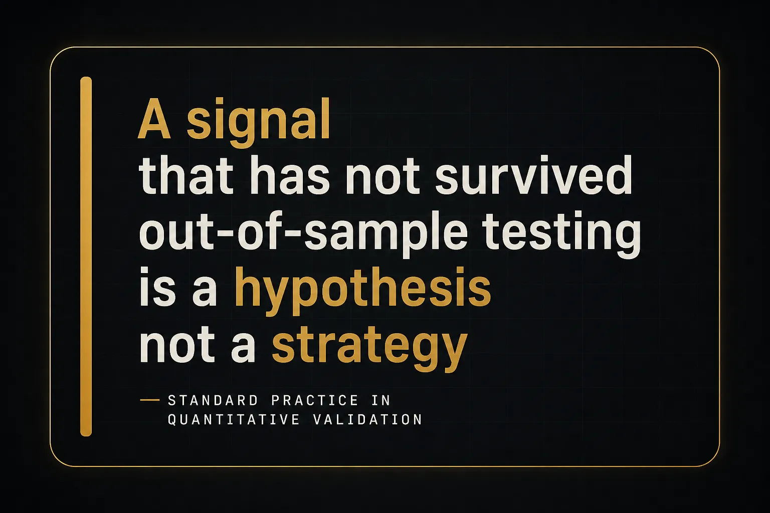 Key insight: A signal that has not survived out-of-sample testing is a hypothesis not a strategy, Standard practice in…