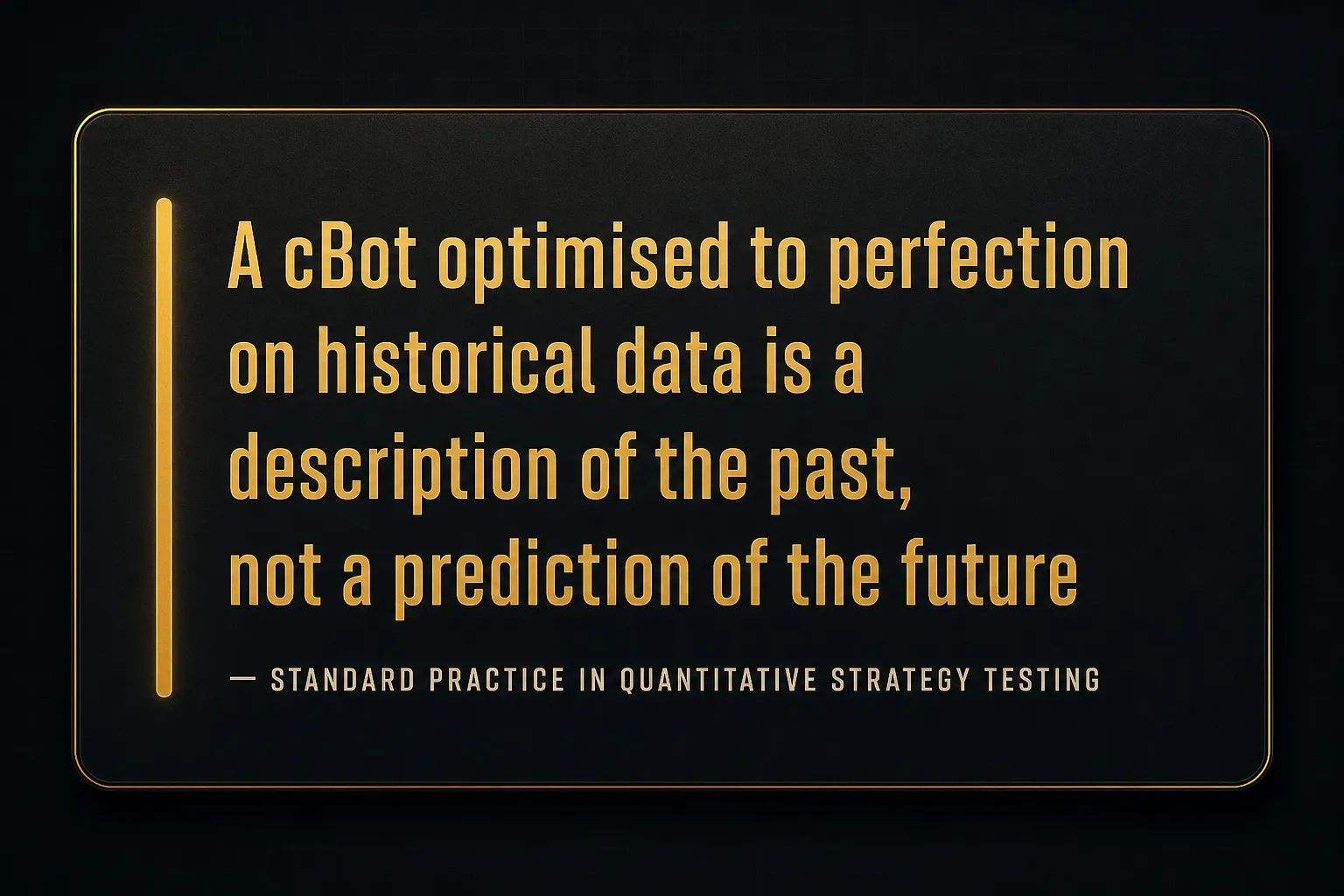 Key insight: A cBot optimised to perfection on historical data is a description of the past, not a prediction of the future…